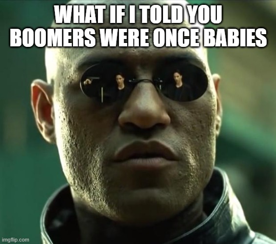 Morpheus  | WHAT IF I TOLD YOU BOOMERS WERE ONCE BABIES | image tagged in morpheus | made w/ Imgflip meme maker