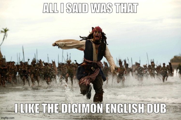 captain jack sparrow running | ALL I SAID WAS THAT; I LIKE THE DIGIMON ENGLISH DUB | image tagged in captain jack sparrow running | made w/ Imgflip meme maker