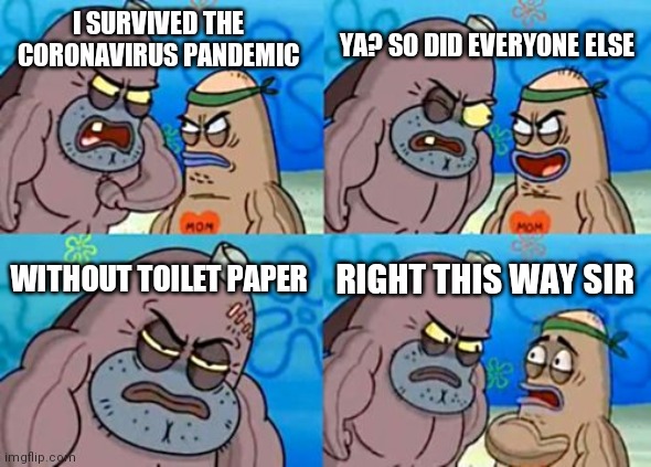 How Tough Are You | YA? SO DID EVERYONE ELSE; I SURVIVED THE CORONAVIRUS PANDEMIC; WITHOUT TOILET PAPER; RIGHT THIS WAY SIR | image tagged in memes,how tough are you | made w/ Imgflip meme maker