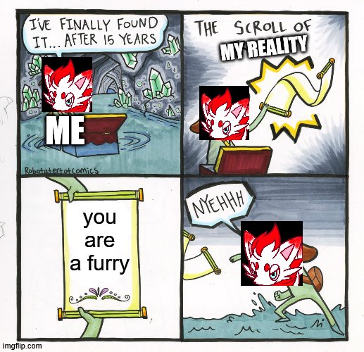 the scroll of my reality | MY REALITY; ME; you are a furry | image tagged in memes,the scroll of truth | made w/ Imgflip meme maker