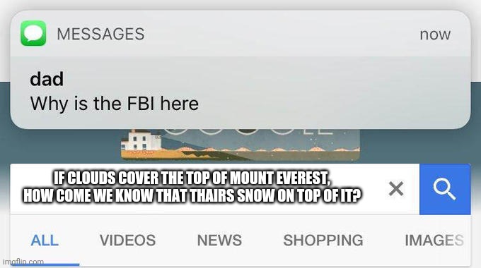 why is the FBI here? | IF CLOUDS COVER THE TOP OF MOUNT EVEREST, HOW COME WE KNOW THAT THAIRS SNOW ON TOP OF IT? | image tagged in why is the fbi here | made w/ Imgflip meme maker