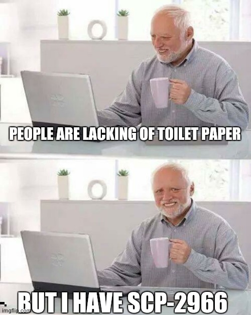 Hide the Pain Harold | PEOPLE ARE LACKING OF TOILET PAPER; BUT I HAVE SCP-2966 | image tagged in memes,hide the pain harold | made w/ Imgflip meme maker