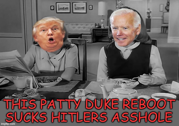 Zionist ancrap shit stains | THIS PATTY DUKE REBOOT SUCKS HITLERS ASSHOLE | image tagged in joe biden,donald trump,nazis,ancap | made w/ Imgflip meme maker