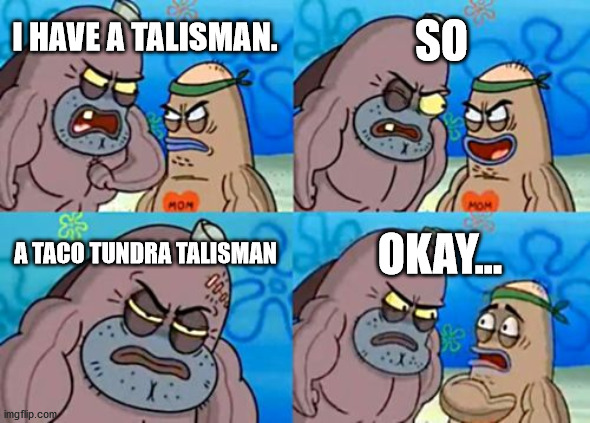 How Tough Are You | SO; I HAVE A TALISMAN. A TACO TUNDRA TALISMAN; OKAY... | image tagged in memes,how tough are you | made w/ Imgflip meme maker