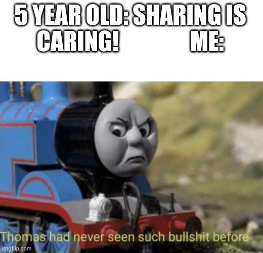 Thomas had never seen such bullshit before | 5 YEAR OLD: SHARING IS CARING!                ME: | image tagged in thomas had never seen such bullshit before | made w/ Imgflip meme maker