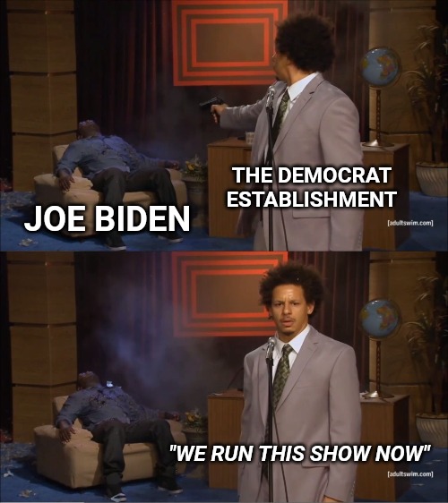 There's a reason they're pushing Joe to the front. | THE DEMOCRAT ESTABLISHMENT; JOE BIDEN; "WE RUN THIS SHOW NOW" | image tagged in memes,who killed hannibal | made w/ Imgflip meme maker