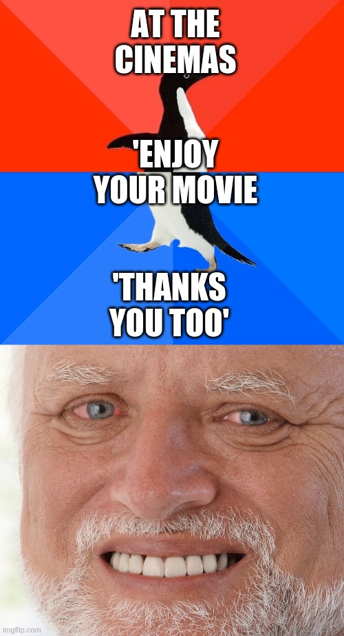 AT THE CINEMAS; 'ENJOY YOUR MOVIE; 'THANKS YOU TOO' | image tagged in memes,socially awesome awkward penguin,hide the pain harold | made w/ Imgflip meme maker
