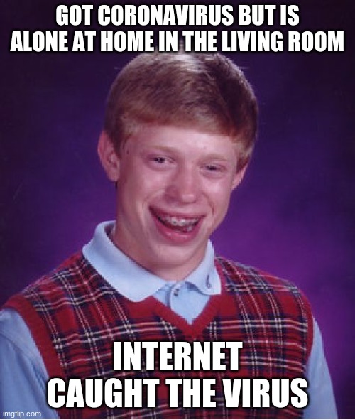 Bad Luck Brian Meme |  GOT CORONAVIRUS BUT IS ALONE AT HOME IN THE LIVING ROOM; INTERNET CAUGHT THE VIRUS | image tagged in memes,bad luck brian | made w/ Imgflip meme maker