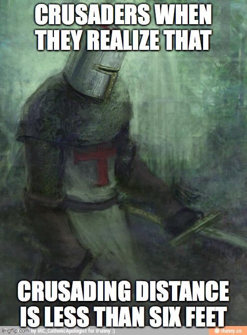 Sad Crusader | CRUSADERS WHEN THEY REALIZE THAT; CRUSADING DISTANCE IS LESS THAN SIX FEET | image tagged in sad crusader | made w/ Imgflip meme maker