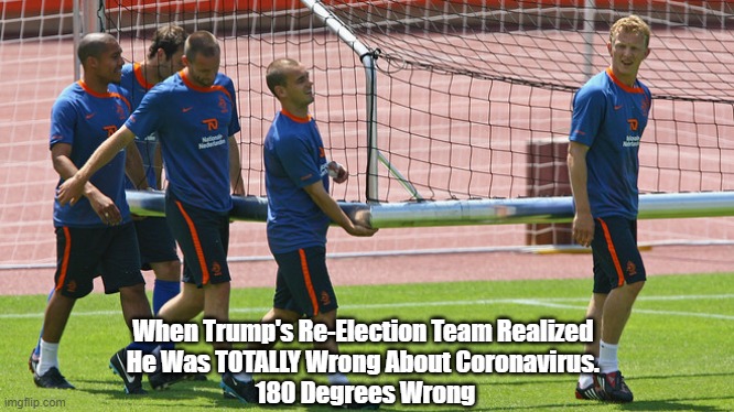 When Trump's Re-Election Team Realized 
He Was TOTALLY Wrong About Coronavirus. 
180 Degrees Wrong | made w/ Imgflip meme maker