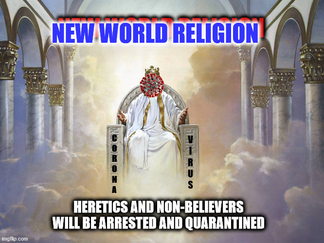 Glorious Coming of the Lord | NEW WORLD RELIGION; NEW WORLD RELIGION; C
O
R
O
N
A; V
I
R
U
S; HERETICS AND NON-BELIEVERS WILL BE ARRESTED AND QUARANTINED | image tagged in memes,dank memes,coronavirus,fake news,new world order,funny | made w/ Imgflip meme maker