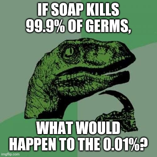 "Soap is the best way for biological arguments." | IF SOAP KILLS 99.9% OF GERMS, WHAT WOULD HAPPEN TO THE 0.01%? | image tagged in memes,philosoraptor,germs | made w/ Imgflip meme maker