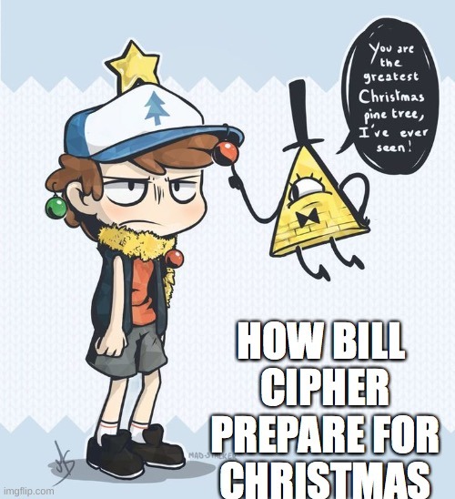 How bill prepares for cristmas | image tagged in gravity falls | made w/ Imgflip meme maker