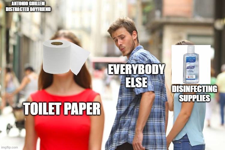 Distracted Boyfriend Meme | ANTONIO GUILLEM
DISTRACTED BOYFRIEND; EVERYBODY ELSE; DISINFECTING SUPPLIES; TOILET PAPER | image tagged in memes,distracted boyfriend | made w/ Imgflip meme maker