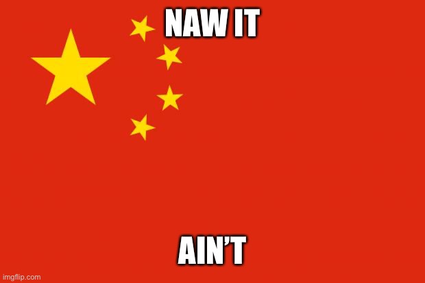 china flag | NAW IT AIN’T | image tagged in china flag | made w/ Imgflip meme maker