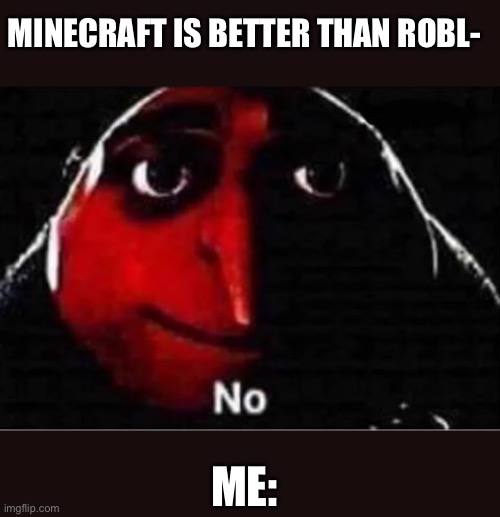 Gru No | MINECRAFT IS BETTER THAN ROBL-; ME: | image tagged in gru no | made w/ Imgflip meme maker