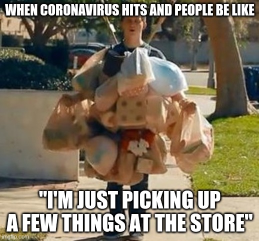 Groceries | WHEN CORONAVIRUS HITS AND PEOPLE BE LIKE "I'M JUST PICKING UP A FEW THINGS AT THE STORE" | image tagged in groceries | made w/ Imgflip meme maker