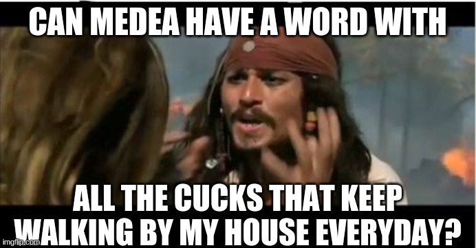 Why Is The Rum Gone Meme | CAN MEDEA HAVE A WORD WITH ALL THE CUCKS THAT KEEP WALKING BY MY HOUSE EVERYDAY? | image tagged in memes,why is the rum gone | made w/ Imgflip meme maker