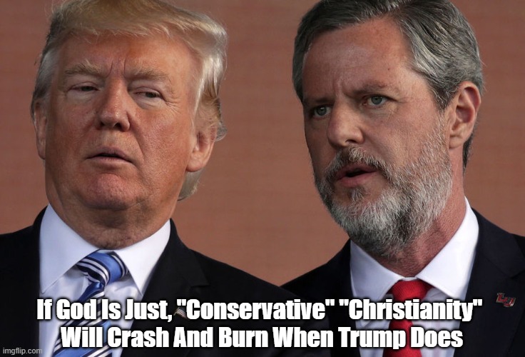 "If God Is Just..." | If God Is Just, "Conservative" "Christianity" 
Will Crash And Burn When Trump Does | image tagged in just god,merciful god,conservative christianity,falwell | made w/ Imgflip meme maker