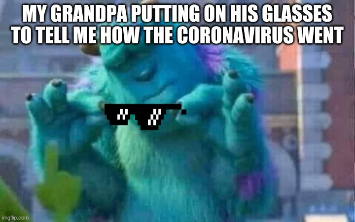 Sully shutdown | MY GRANDPA PUTTING ON HIS GLASSES TO TELL ME HOW THE CORONAVIRUS WENT | image tagged in sully shutdown | made w/ Imgflip meme maker