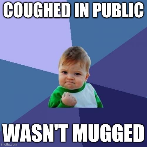 Success Kid Meme | COUGHED IN PUBLIC; WASN'T MUGGED | image tagged in memes,success kid,stop reading the tags | made w/ Imgflip meme maker