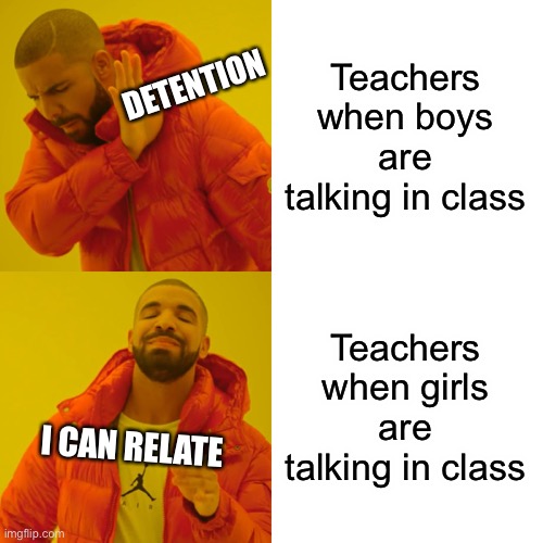 Drake Hotline Bling | Teachers when boys are talking in class; DETENTION; Teachers when girls are talking in class; I CAN RELATE | image tagged in memes,drake hotline bling | made w/ Imgflip meme maker