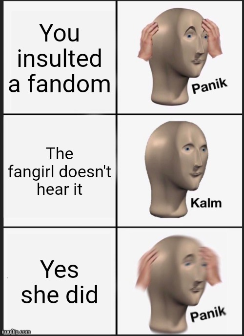 Panik Kalm Panik | You insulted a fandom; The fangirl doesn't hear it; Yes she did | image tagged in memes,panik kalm panik | made w/ Imgflip meme maker