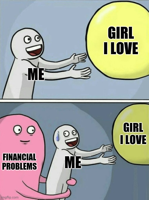 Running Away Balloon Meme | GIRL I LOVE; ME; GIRL I LOVE; FINANCIAL PROBLEMS; ME | image tagged in memes,running away balloon | made w/ Imgflip meme maker