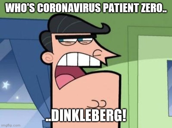 Dinkleberg | WHO'S CORONAVIRUS PATIENT ZERO.. ..DINKLEBERG! | image tagged in dinkleberg,coronavirus | made w/ Imgflip meme maker