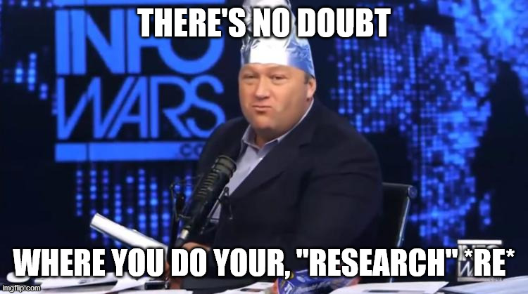 alex jones tinfoil hat | THERE'S NO DOUBT WHERE YOU DO YOUR, "RESEARCH" *RE* | image tagged in alex jones tinfoil hat | made w/ Imgflip meme maker