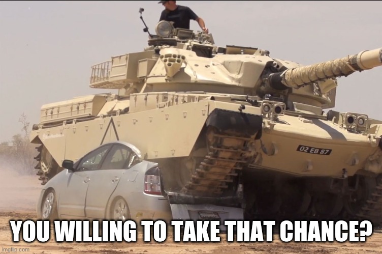 tank | YOU WILLING TO TAKE THAT CHANCE? | image tagged in tank | made w/ Imgflip meme maker