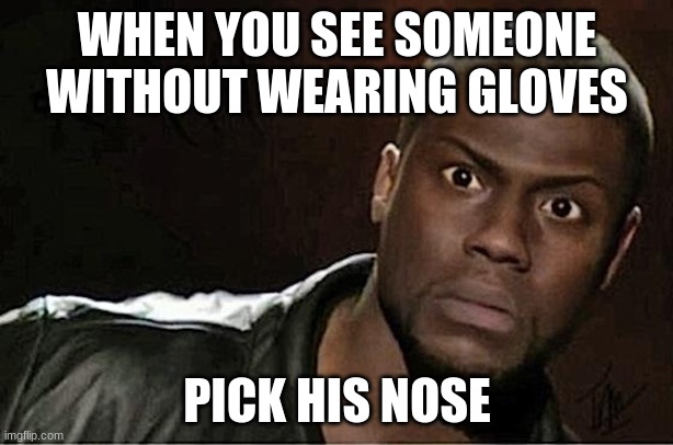 Kevin Hart Meme | WHEN YOU SEE SOMEONE WITHOUT WEARING GLOVES PICK HIS NOSE | image tagged in memes,kevin hart | made w/ Imgflip meme maker