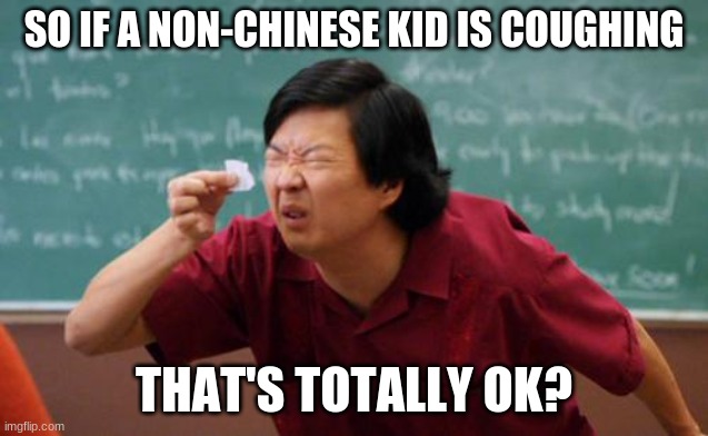 chinese guy | SO IF A NON-CHINESE KID IS COUGHING THAT'S TOTALLY OK? | image tagged in chinese guy | made w/ Imgflip meme maker