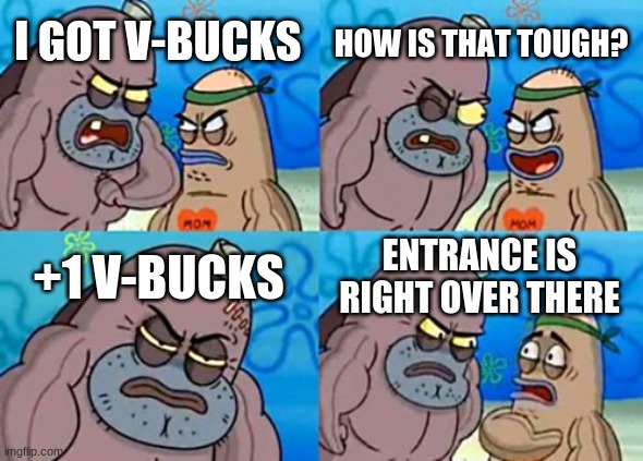 How Tough Are You | HOW IS THAT TOUGH? I GOT V-BUCKS; +1 V-BUCKS; ENTRANCE IS RIGHT OVER THERE | image tagged in memes,how tough are you | made w/ Imgflip meme maker