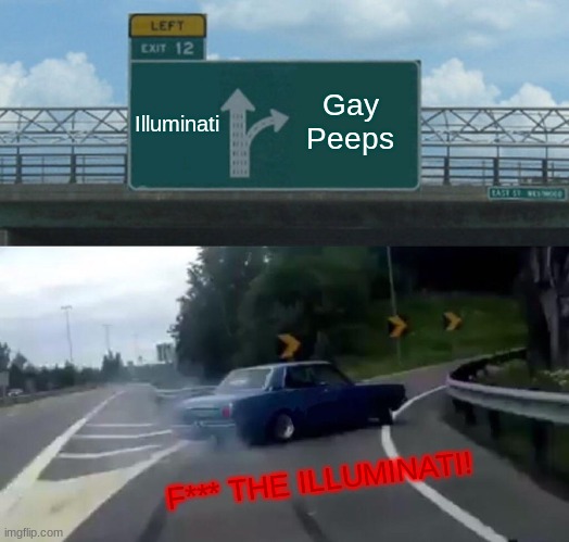 Left Exit 12 Off Ramp Meme | Illuminati; Gay Peeps; F*** THE ILLUMINATI! | image tagged in memes,left exit 12 off ramp | made w/ Imgflip meme maker