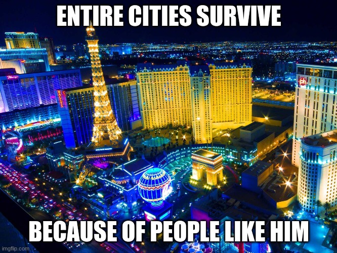 Las Vegas | ENTIRE CITIES SURVIVE BECAUSE OF PEOPLE LIKE HIM | image tagged in las vegas | made w/ Imgflip meme maker