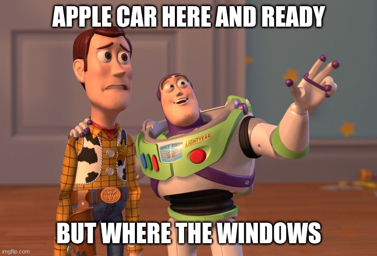X, X Everywhere Meme |  APPLE CAR HERE AND READY; BUT WHERE THE WINDOWS | image tagged in memes,x x everywhere | made w/ Imgflip meme maker