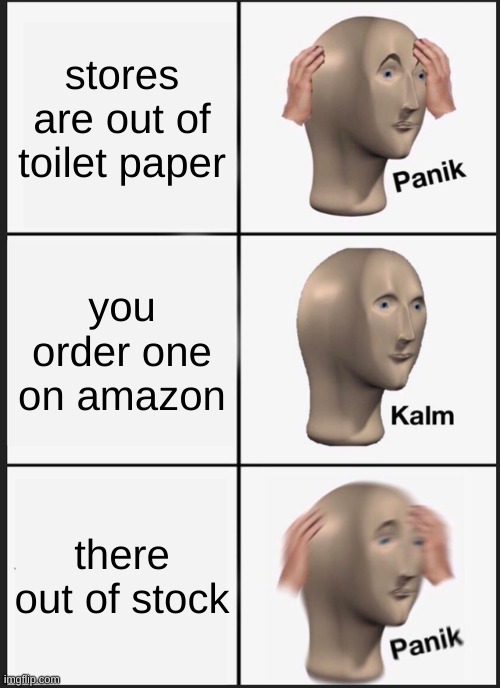 Panik Kalm Panik | stores are out of toilet paper; you order one on amazon; there out of stock | image tagged in memes,panik kalm panik | made w/ Imgflip meme maker