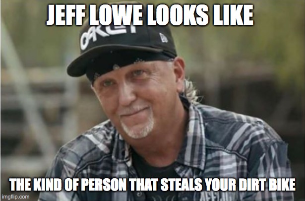 Jeff Lowe | JEFF LOWE LOOKS LIKE; THE KIND OF PERSON THAT STEALS YOUR DIRT BIKE | image tagged in thief,tiger king,jeff lowe,tiger mike,funny,carole baskin | made w/ Imgflip meme maker