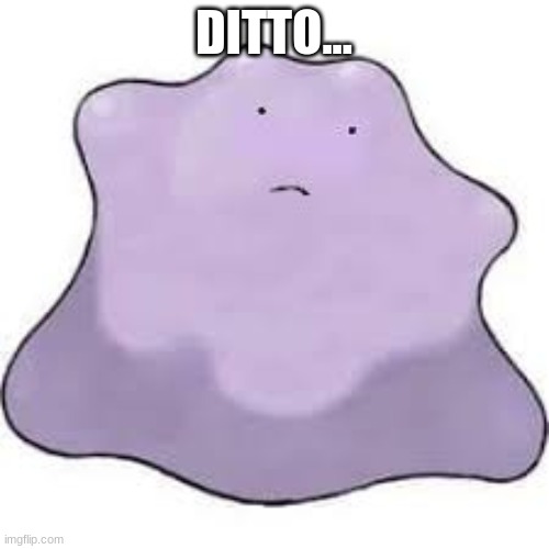DITTO... | made w/ Imgflip meme maker