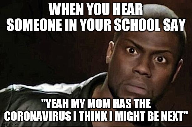 Kevin Hart | WHEN YOU HEAR SOMEONE IN YOUR SCHOOL SAY; "YEAH MY MOM HAS THE CORONAVIRUS I THINK I MIGHT BE NEXT" | image tagged in memes,kevin hart | made w/ Imgflip meme maker