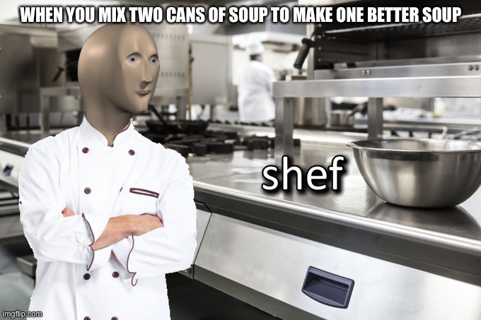 Meme Man Shef | WHEN YOU MIX TWO CANS OF SOUP TO MAKE ONE BETTER SOUP | image tagged in meme man shef,memes | made w/ Imgflip meme maker