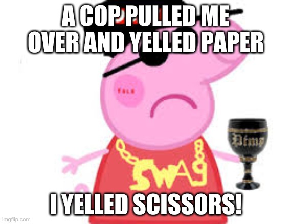 MLG memes | A COP PULLED ME OVER AND YELLED PAPER; I YELLED SCISSORS! | image tagged in mlg memes | made w/ Imgflip meme maker