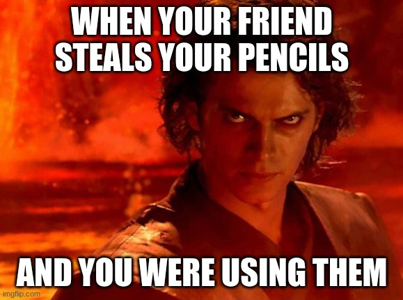 You Underestimate My Power Meme | WHEN YOUR FRIEND STEALS YOUR PENCILS; AND YOU WERE USING THEM | image tagged in memes,you underestimate my power | made w/ Imgflip meme maker