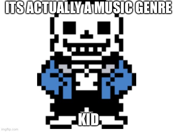 ITS ACTUALLY A MUSIC GENRE KID | made w/ Imgflip meme maker