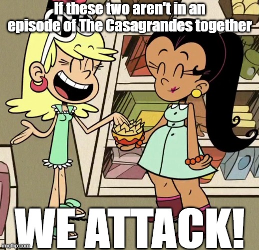 We riot | If these two aren't in an episode of The Casagrandes together; WE ATTACK! | image tagged in the loud house | made w/ Imgflip meme maker