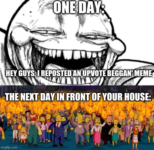 yo guys, | ONE DAY:; HEY GUYS, I REPOSTED AN UPVOTE BEGGAN' MEME; THE NEXT DAY IN FRONT OF YOUR HOUSE: | image tagged in simpsons angry mob torches,riots,haters gonna hate | made w/ Imgflip meme maker