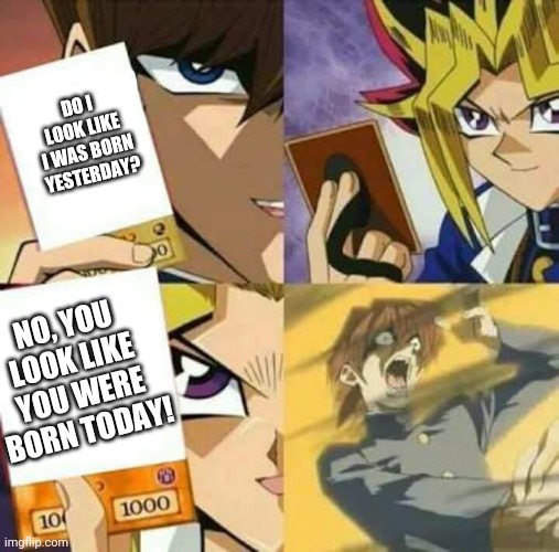 Yu Gi Oh | DO I LOOK LIKE I WAS BORN YESTERDAY? NO, YOU LOOK LIKE YOU WERE BORN TODAY! | image tagged in yu gi oh | made w/ Imgflip meme maker