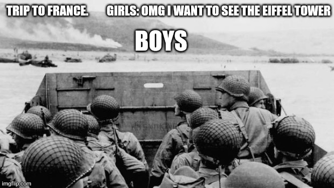 WW2 | TRIP TO FRANCE.        GIRLS: OMG I WANT TO SEE THE EIFFEL TOWER; BOYS | image tagged in ww2 | made w/ Imgflip meme maker