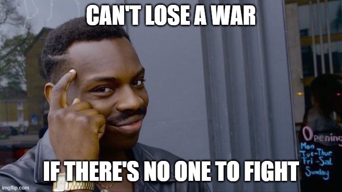 Roll Safe Think About It Meme | CAN'T LOSE A WAR; IF THERE'S NO ONE TO FIGHT | image tagged in memes,roll safe think about it | made w/ Imgflip meme maker